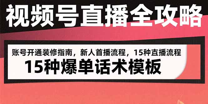 视频号直播全攻略：账号开通装修指南，新人首播流程，15种爆单话术模板-轻资本网
