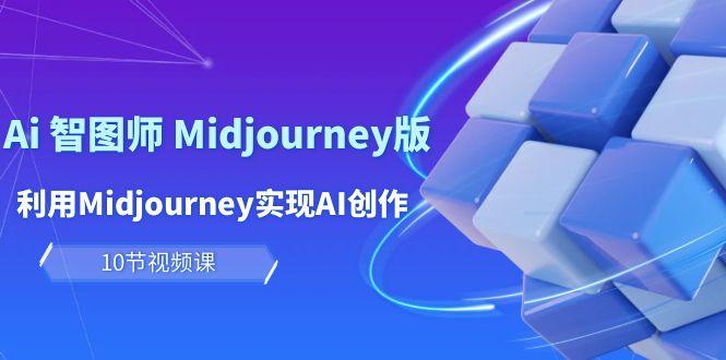(10066期)玩赚Ai 智图师 Midjourney版：利用Midjourney实现AI创作及变现(10节课)-轻资本网