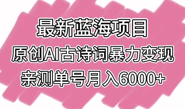 最新蓝海项目，原创AI古诗词暴力变现，亲测单号月入6000+【揭秘】-轻资本网
