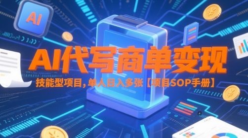 AI代写商单变现，技能型项目，单人日入多张 【项目SOP手册】-轻资本网