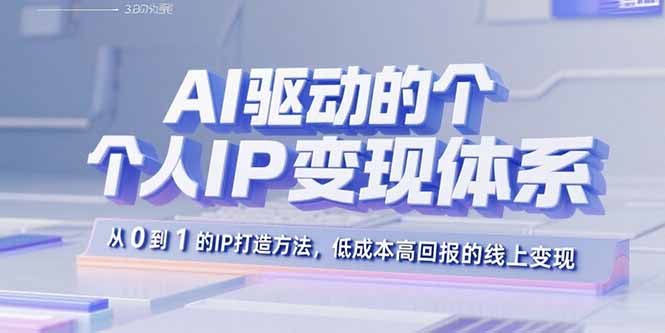 AI驱动的个人IP变现体系：从0到1的IP打造方法，低成本高回报的线上变现-轻资本网