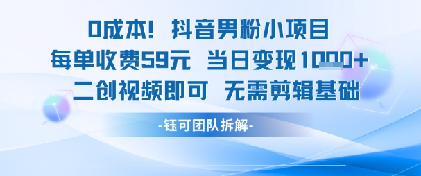 0成本，抖音男粉小项目 每单收费59元当日变现1k+ 二创视频即可无需剪辑基础-轻资本网