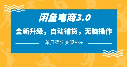 闲鱼电商3.0，全新升级，自动铺货，无脑操作，单月稳定变现8k+【揭秘】-轻资本网