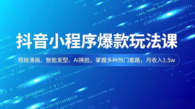 抖音小程序爆款玩法课，萌娃漫画、智能发型、AI换脸，掌握多种热门套路，月收入1.5w-轻资本网