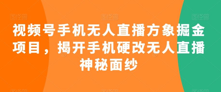 视频号手机无人直播方象掘金项目，揭开手机硬改无人直播神秘面纱-轻资本网