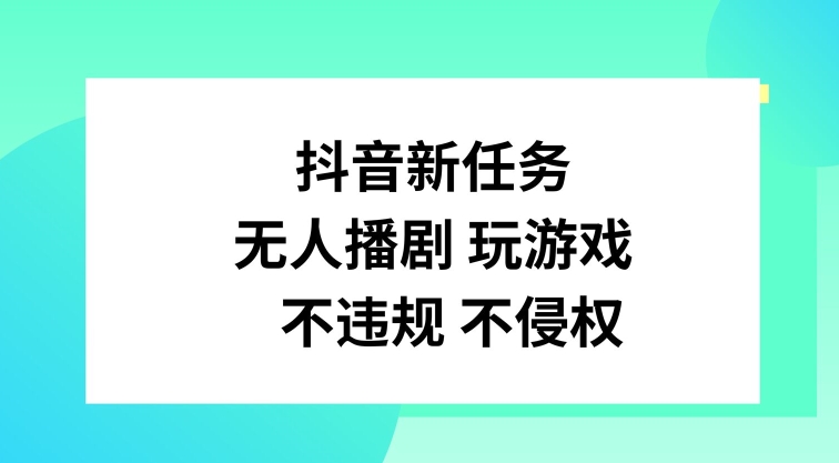 抖音新任务，无人播剧玩游戏，不违规不侵权【揭秘】-轻资本网