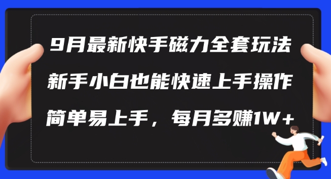 9月最新快手磁力玩法，新手小白也能操作，简单易上手，每月多赚1W+【揭秘】-轻资本网