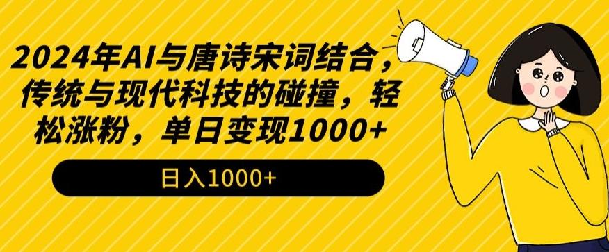 2024年AI与唐诗宋词结合，传统与现代科技的碰撞，轻松涨粉，单日变现1000+【揭秘】-轻资本网