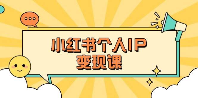 小红书个人变现课：精准人设定位+爆款选题拆解，教你打造百万流量账号秘籍-轻资本网