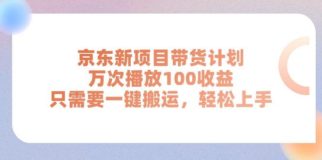 京东新项目带货计划，万次播放100收益，只需要一键搬运，轻松上手-轻资本网
