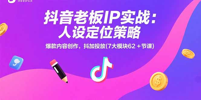 抖音老板IP实战：人设定位策略，爆款内容创作，抖加投放(7大模块62+节课-轻资本网