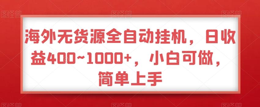 海外无货源全自动挂机，日收益400~1000+，小白可做，简单上手-轻资本网