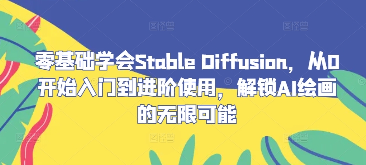 零基础学会Stable Diffusion，从0开始入门到进阶使用，解锁AI绘画的无限可能-轻资本网