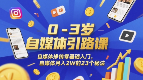 0-3岁自媒体引路课，自媒体挣钱零基础入门，自媒体月入2W的23个秘法-轻资本网