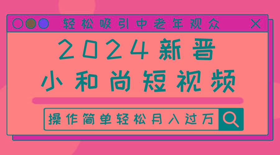 2024新晋小和尚短视频，轻松吸引中老年观众，操作简单轻松月入过万-轻资本网
