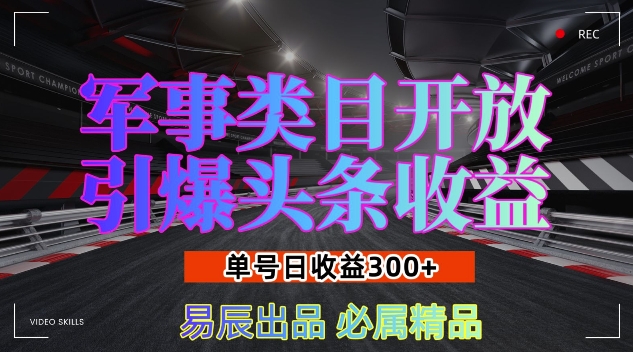 军事类目开放引爆头条收益，单号日入3张，新手也能轻松实现收益暴涨【揭秘】-轻资本网