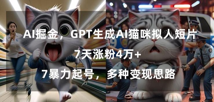 GPT生成AI猫咪拟人短片，7天涨粉4万+，暴力起号，多种变现思路【揭秘】-轻资本网