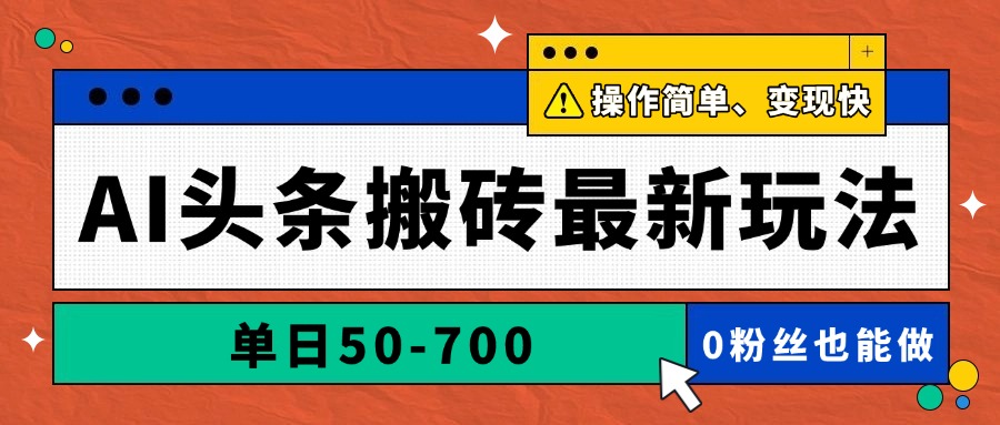 AI头条搬砖最新玩法，单日50-700，AI写文章，操作简单，变现快-轻资本网