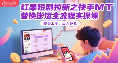 红果短剧拉新之快手MT替换搬运全流程实操课，零粉上车，日入多张-轻资本网