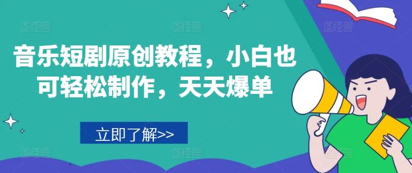 音乐短剧原创教程，小白也可轻松制作，天天爆单-轻资本网