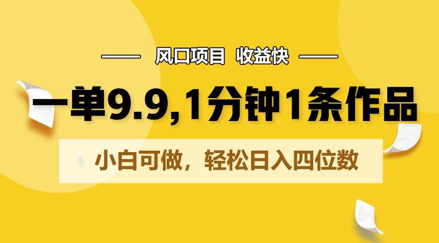 一单9.9，1分钟1条作品，小白可做，轻松日入四位数-轻资本网