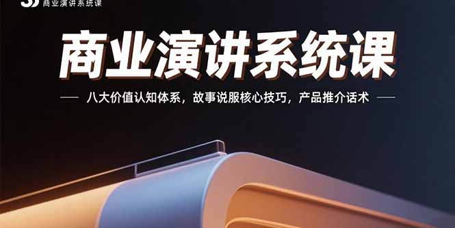 商业演讲系统课：八大价值认知体系，故事说服核心技巧，产品推介话术-轻资本网