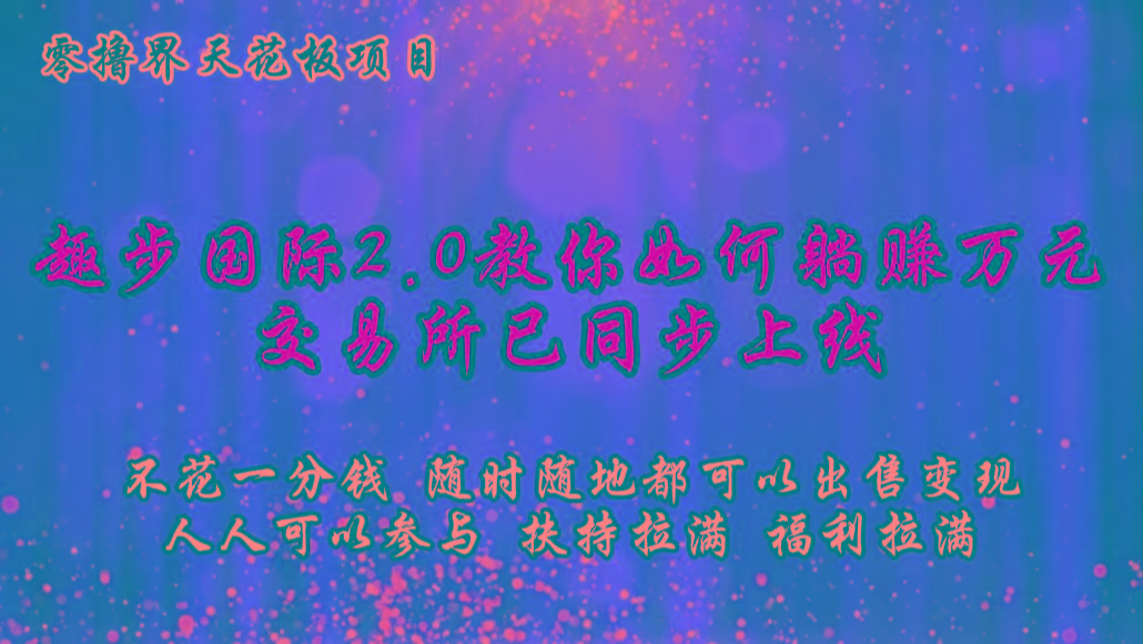 零撸天花板，不花一分钱，趣步2.0教你如何躺赚万元，交易所现已同步上线-轻资本网
