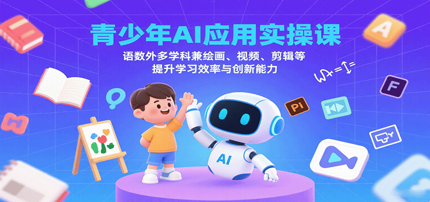青少年AI应用实操课：语数外多学科兼绘画、视频、剪辑等提升学习效率与创新能力-轻资本网