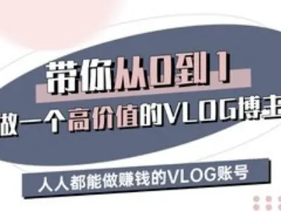 带你从0-1做一个高价值的VLOG博主三期，人人都能做挣钱的VLOG账号-轻资本网