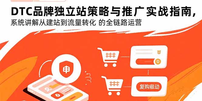DTC品牌独立站策略与推广实战指南，系统讲解从建站到流量转化的全链路运营-轻资本网