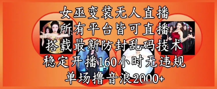 女巫变装直播最新玩法，所有直播平台皆可操作，稳定开播160小时无违规，单场撸音浪2k+-轻资本网