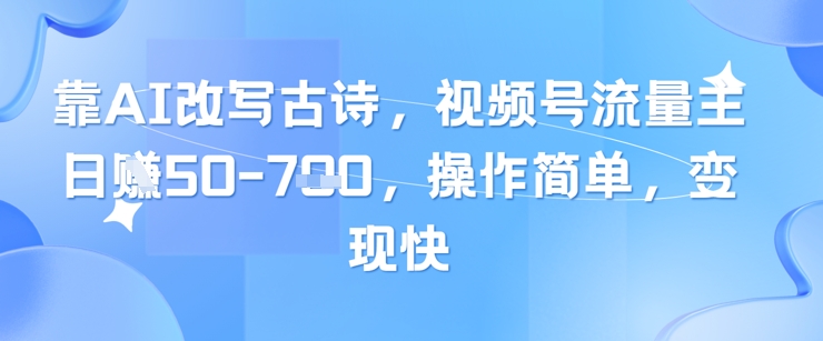 靠AI改写古诗，视频号流量主日入几张，操作简单，变现快-轻资本网