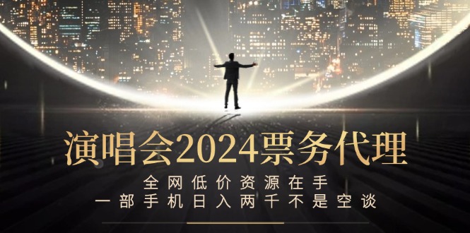 演唱会2024票务代理，全网低价资源在手，一部手机日入两千不是空谈-轻资本网