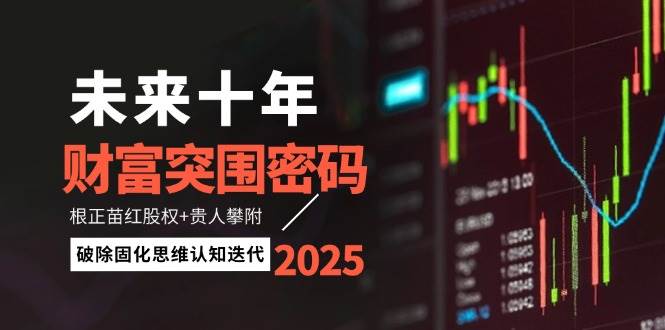 未来十年财富突围密码：根正苗红股权+贵人攀附，破除固化思维认知迭代-轻资本网