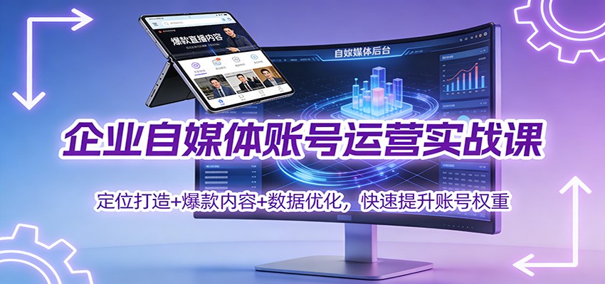 企业自媒体账号运营实战课：定位打造+ 爆款内容+数据优化，快速提升账号权重-轻资本网