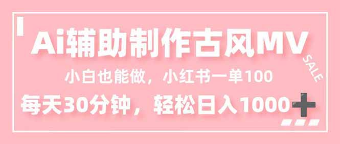 小白也能做！AI辅助制作古风MV，小红薯一单100，每天30分钟轻松日入1000+-轻资本网