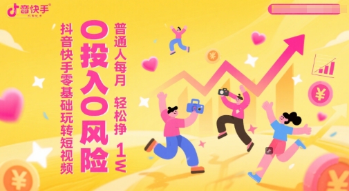 抖音快手零基础玩转短视频，0投入0风险，普通人每月轻松挣1W-轻资本网