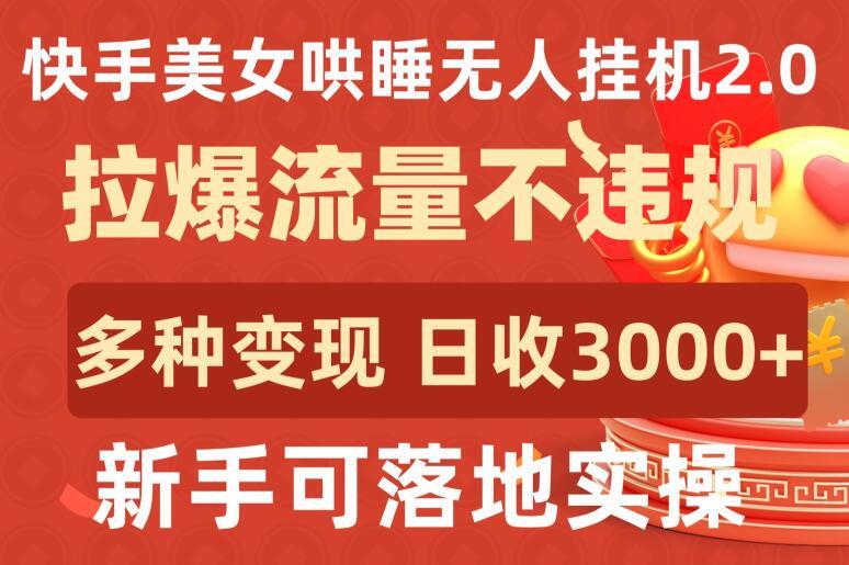 快手美女哄睡无人挂机2.0.拉爆流量不违规，多种变现途径，日收3000+，新手可落地实操【揭秘】-轻资本网