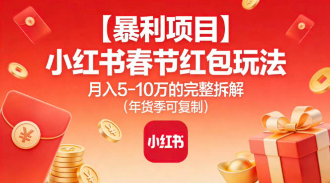 【暴利项目】小红书春节红包玩法月入5W的完整拆解(年货季可复制)-轻资本网