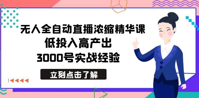 最新无人全自动直播浓缩精华课，低投入高产出，3000号实战经验-轻资本网