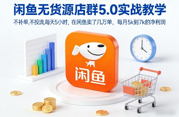 闲鱼无货源店群5.0实战教学，不补单，不投流，每天5小时，在闲鱼卖了几万单，每月5k到7k的净利润-轻资本网