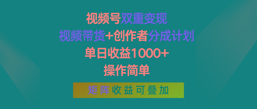 视频号双重变现，视频带货+创作者分成计划 , 单日收益1000+，操作简单，矩阵收益叠加-轻资本网