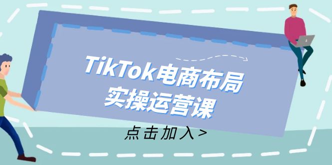TikTok电商布局实操运营课：从新手到精通，成为TikTok带货运营高手-轻资本网