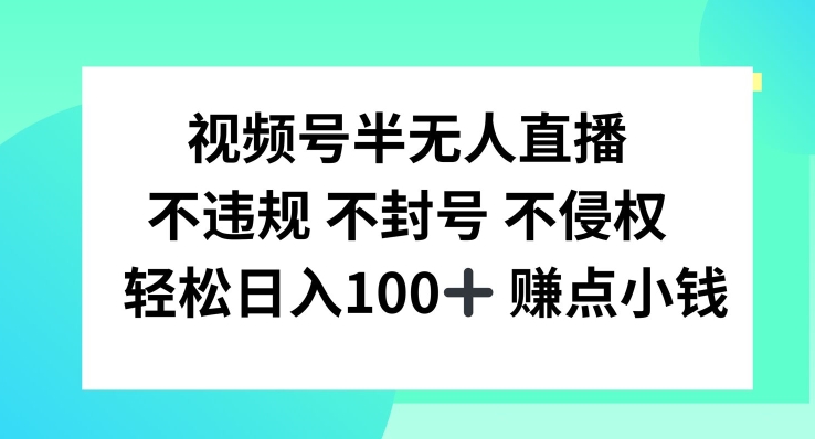 视频号半无人直播，不违规不封号，轻松日入100+【揭秘】-轻资本网