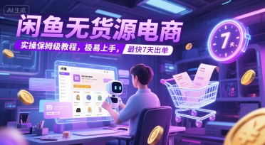 闲鱼无货源电商，实操保姆级教程，极易上手，最快7天出单-轻资本网
