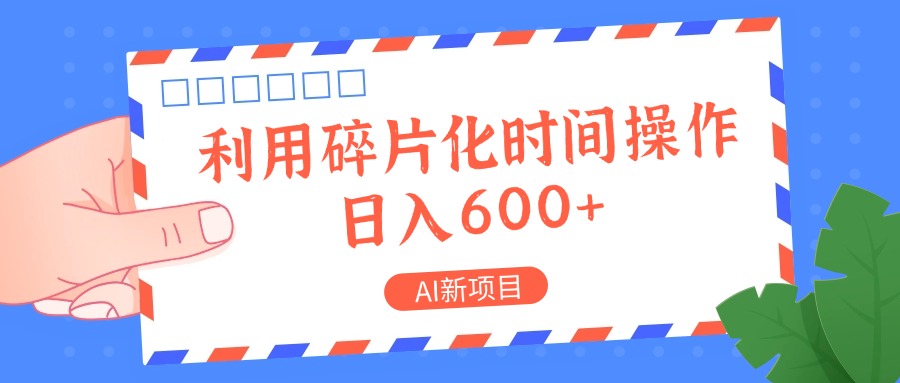 AI新项目，利用碎片化时间操作，日入一两张-轻资本网