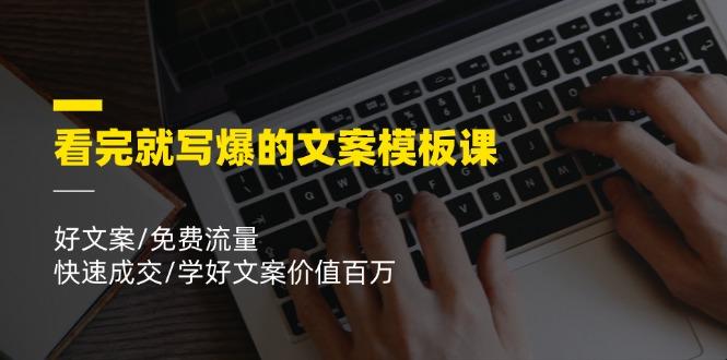 看完就 写爆的文案模板课，好文案/免费流量/快速成交/学好文案价值百万-轻资本网