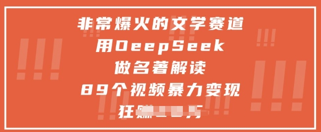 非常爆火的文学赛道，用deepseek做名著解读 ，89个视频暴力变现1w+-轻资本网