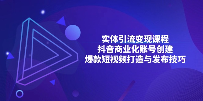实体引流变现课程；抖音商业化账号创建；爆款短视频打造与发布技巧-轻资本网