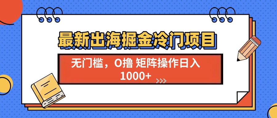 最新出海掘金冷门项目，单号日入1000+-轻资本网